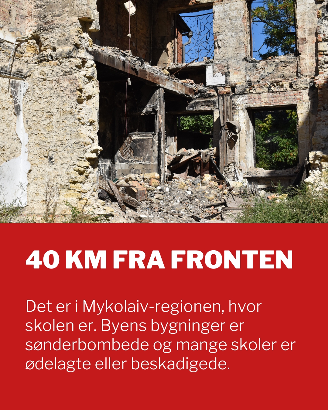 40 km fra fronten ligger Mykolaiv-regionen, hvor skolen er. Byens bygninger er sønderbombede og mange skoler er ødelagte eller beskadigede.